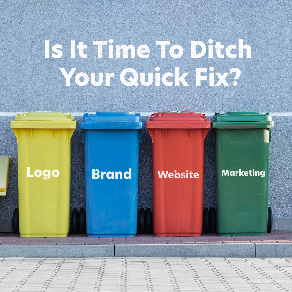 Four trash bins in yellow, blue, red, and green stand in a row. Each is labeled with different words: "Logo," "Brand," "Website," and "Marketing." The text above asks, "Is It Time To Ditch Your Quick Fix?.